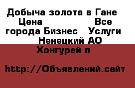 Добыча золота в Гане › Цена ­ 1 000 000 - Все города Бизнес » Услуги   . Ненецкий АО,Хонгурей п.